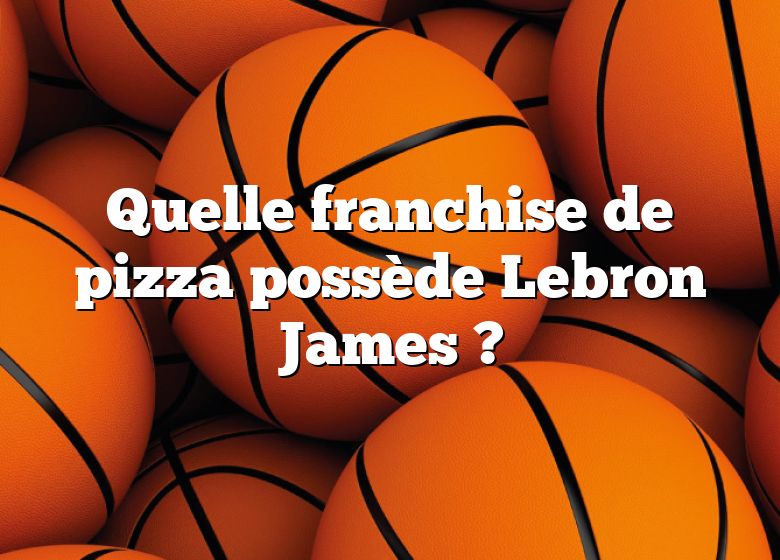 Quelle franchise de pizza possède Lebron James ?